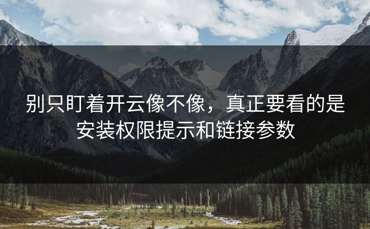 别只盯着开云像不像，真正要看的是安装权限提示和链接参数
