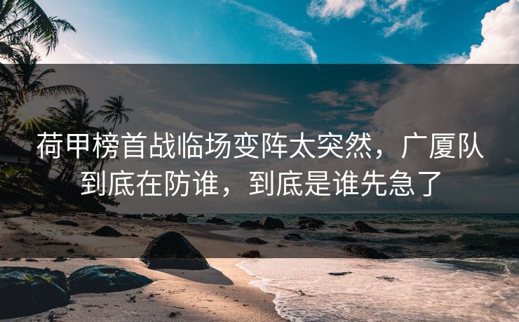 荷甲榜首战临场变阵太突然,广厦队到底在防谁,到底是谁先急了 荷甲榜首战临场变阵太突然,广厦队到底在防谁,到底是谁先急了