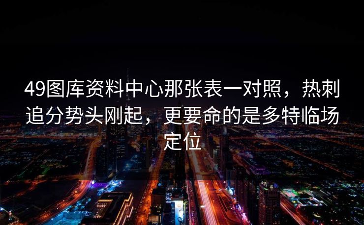 49图库资料中心那张表一对照,热刺追分势头刚起,更要命的是多特临场定位 49图库资料中心那张表一对照,热刺追分势头刚起,更要命的是多特临场定位